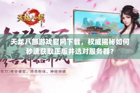 天龙八部游戏官网下载,权威揭秘如何秒速获取正版并选对服务器? 天龙八部游戏官网下载,权威揭秘如何秒速获取正版并选对服务器?