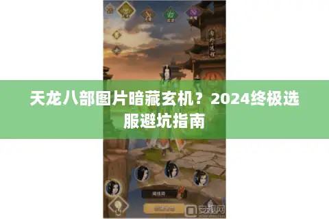 天龙八部图片暗藏玄机?2024终极选服避坑指南 天龙八部图片暗藏玄机?2024终极选服避坑指南