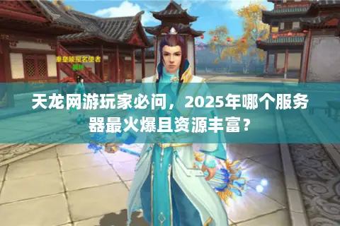 天龙网游玩家必问,2025年哪个服务器最火爆且资源丰富? 天龙网游玩家必问,2025年哪个服务器最火爆且资源丰富?