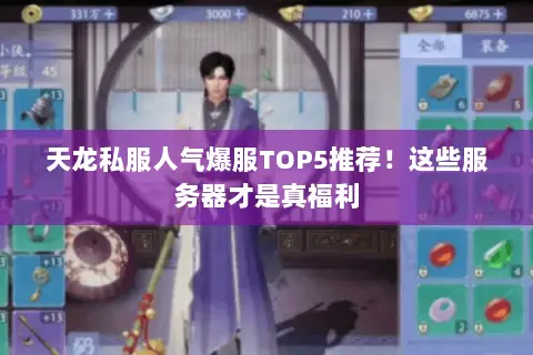 天龙私服人气爆服TOP5推荐!这些服务器才是真福利 天龙私服人气爆服TOP5推荐!这些服务器才是真福利