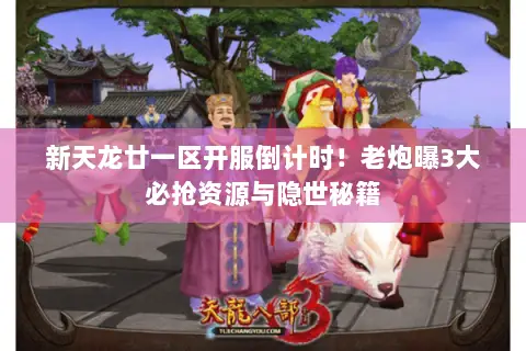 新天龙廿一区开服倒计时!老炮曝3大必抢资源与隐世秘籍 新天龙廿一区开服倒计时!老炮曝3大必抢资源与隐世秘籍