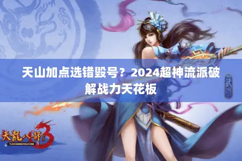 天山加点选错毁号?2024超神流派破解战力天花板 天山加点选错毁号?2024超神流派破解战力天花板