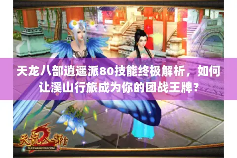 天龙八部逍遥派80技能终极解析，如何让溪山行旅成为你的团战王牌？