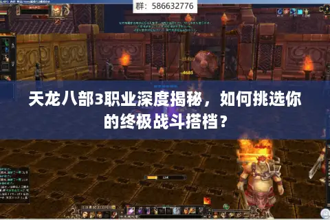 天龙八部3职业深度揭秘，如何挑选你的终极战斗搭档？
