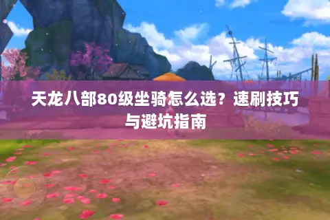 天龙八部80级坐骑怎么选?速刷技巧与避坑指南 天龙八部80级坐骑怎么选?速刷技巧与避坑指南