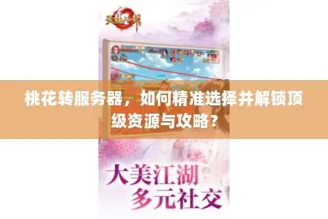 桃花转服务器,如何精准选择并解锁顶级资源与攻略? 桃花转服务器,如何精准选择并解锁顶级资源与攻略?