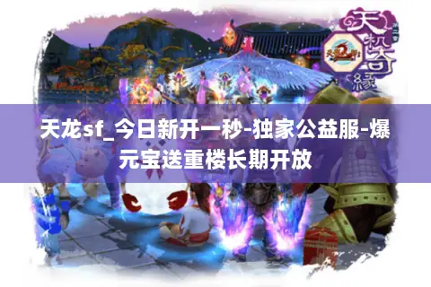 天龙sf_今日新开一秒-独家公益服-爆元宝送重楼长期开放 天龙sf_今日新开一秒-独家公益服-爆元宝送重楼长期开放