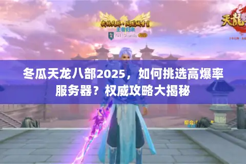 冬瓜天龙八部2025,如何挑选高爆率服务器?权威攻略大揭秘 冬瓜天龙八部2025,如何挑选高爆率服务器?权威攻略大揭秘