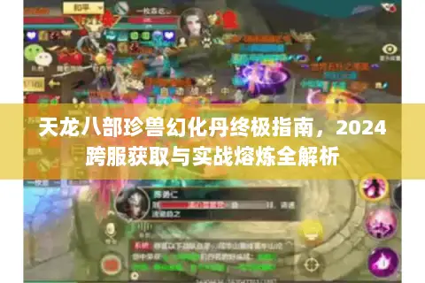 天龙八部珍兽幻化丹终极指南,2024跨服获取与实战熔炼全解析 天龙八部珍兽幻化丹终极指南,2024跨服获取与实战熔炼全解析