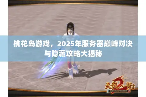 桃花岛游戏,2025年服务器巅峰对决与隐藏攻略大揭秘 桃花岛游戏,2025年服务器巅峰对决与隐藏攻略大揭秘