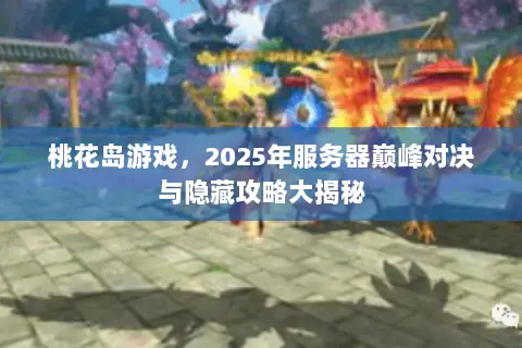 桃花岛游戏,2025年服务器巅峰对决与隐藏攻略大揭秘 桃花岛游戏,2025年服务器巅峰对决与隐藏攻略大揭秘
