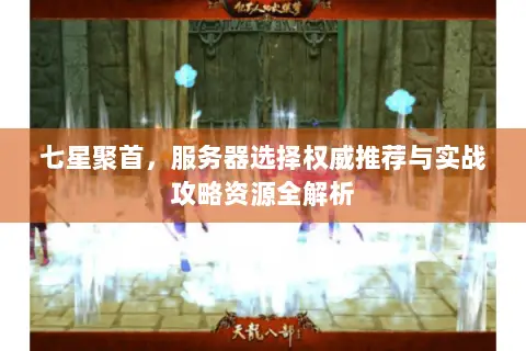 七星聚首，服务器选择权威推荐与实战攻略资源全解析