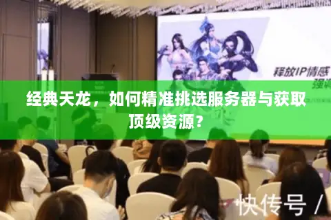 经典天龙,如何精准挑选服务器与获取顶级资源? 经典天龙,如何精准挑选服务器与获取顶级资源?