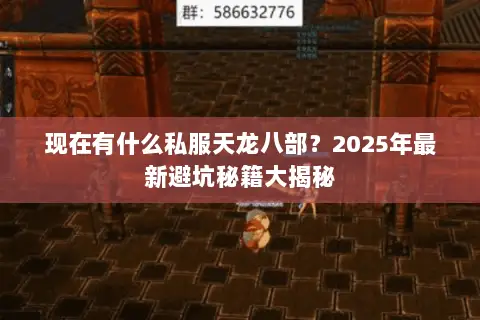 现在有什么私服天龙八部？2025年最新避坑秘籍大揭秘