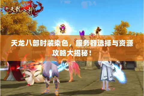 天龙八部时装染色，服务器选择与资源攻略大揭秘！