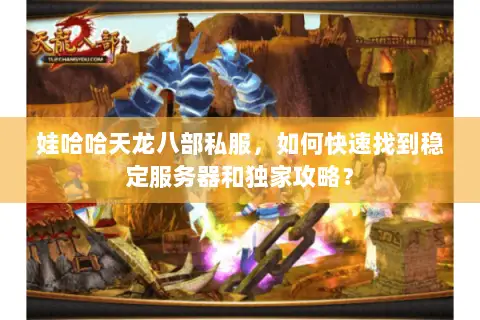 娃哈哈天龙八部私服，如何快速找到稳定服务器和独家攻略？