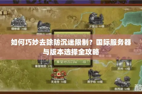 如何巧妙去除防沉迷限制？国际服务器与版本选择全攻略