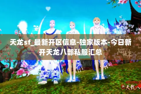 天龙sf_最新开区信息-独家版本-今日新开天龙八部私服汇总 天龙sf_最新开区信息-独家版本-今日新开天龙八部私服汇总