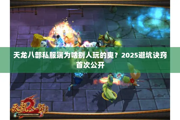 天龙八部私服端为啥别人玩的爽?2025避坑诀窍首次公开 天龙八部私服端为啥别人玩的爽?2025避坑诀窍首次公开