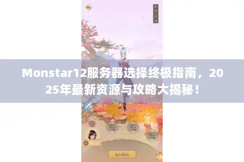 Monstar12服务器选择终极指南,2025年最新资源与攻略大揭秘! Monstar12服务器选择终极指南,2025年最新资源与攻略大揭秘!