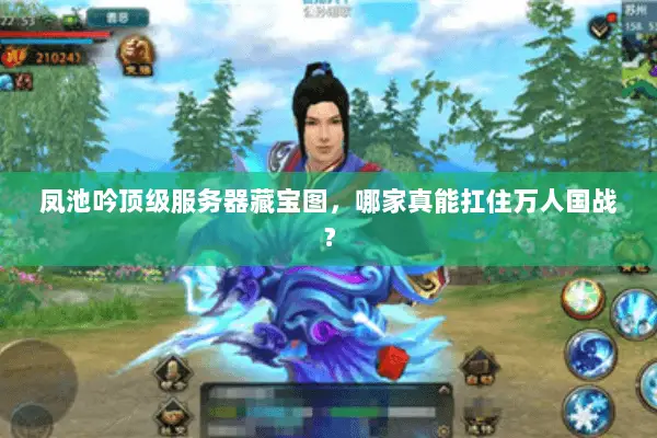 凤池吟顶级服务器藏宝图,哪家真能扛住万人国战? 凤池吟顶级服务器藏宝图,哪家真能扛住万人国战?