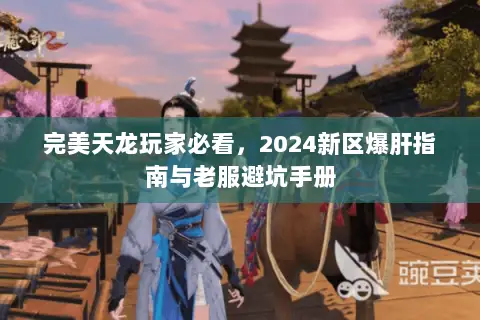 完美天龙玩家必看,2024新区爆肝指南与老服避坑手册 完美天龙玩家必看,2024新区爆肝指南与老服避坑手册