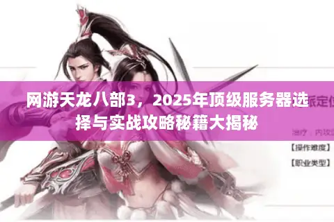 网游天龙八部3,2025年顶级服务器选择与实战攻略秘籍大揭秘 网游天龙八部3,2025年顶级服务器选择与实战攻略秘籍大揭秘