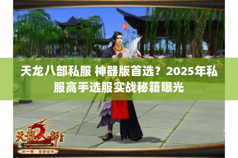 天龙八部私服 神器版首选?2025年私服高手选服实战秘籍曝光 天龙八部私服 神器版首选?2025年私服高手选服实战秘籍曝光