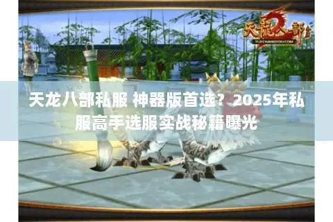 天龙八部私服 神器版首选?2025年私服高手选服实战秘籍曝光 天龙八部私服 神器版首选?2025年私服高手选服实战秘籍曝光