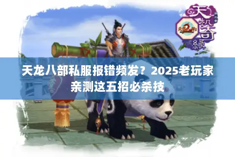天龙八部私服报错频发?2025老玩家亲测这五招必杀技 天龙八部私服报错频发?2025老玩家亲测这五招必杀技