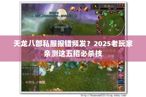 天龙八部私服报错频发?2025老玩家亲测这五招必杀技 天龙八部私服报错频发?2025老玩家亲测这五招必杀技