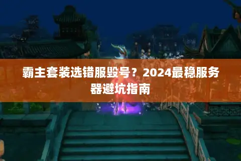 霸主套装选错服毁号?2024最稳服务器避坑指南 霸主套装选错服毁号?2024最稳服务器避坑指南