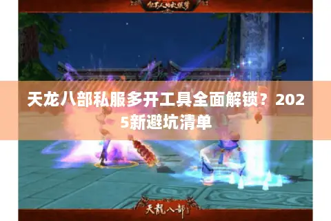 天龙八部私服多开工具全面解锁？2025新避坑清单