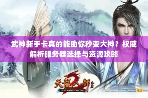 武神新手卡真的能助你秒变大神?权威解析服务器选择与资源攻略 武神新手卡真的能助你秒变大神?权威解析服务器选择与资源攻略