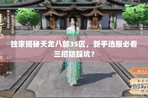 独家揭秘天龙八部35区,新手选服必看三招防踩坑? 独家揭秘天龙八部35区,新手选服必看三招防踩坑?