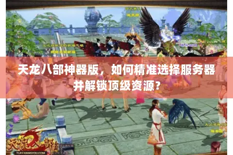天龙八部神器版，如何精准选择服务器并解锁顶级资源？