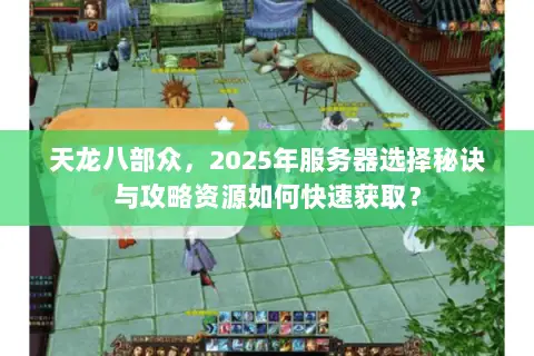 天龙八部众，2025年服务器选择秘诀与攻略资源如何快速获取？