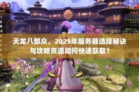 天龙八部众，2025年服务器选择秘诀与攻略资源如何快速获取？