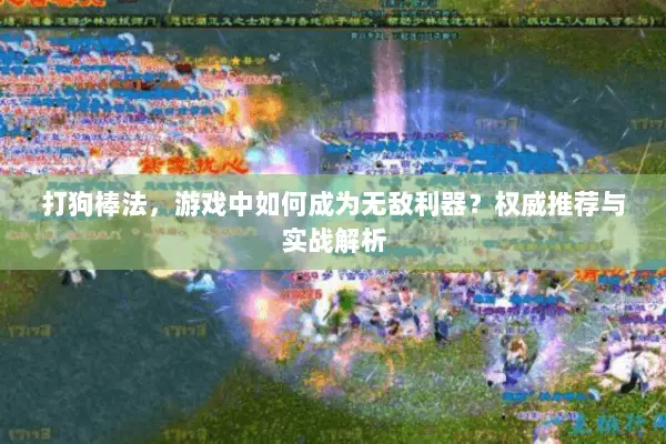 打狗棒法,游戏中如何成为无敌利器?权威推荐与实战解析 打狗棒法,游戏中如何成为无敌利器?权威推荐与实战解析