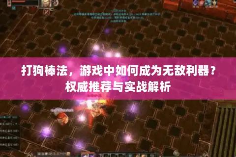 打狗棒法,游戏中如何成为无敌利器?权威推荐与实战解析 打狗棒法,游戏中如何成为无敌利器?权威推荐与实战解析