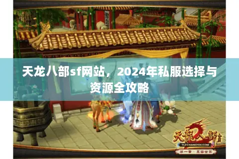天龙八部sf网站,2024年私服选择与资源全攻略 天龙八部sf网站,2024年私服选择与资源全攻略