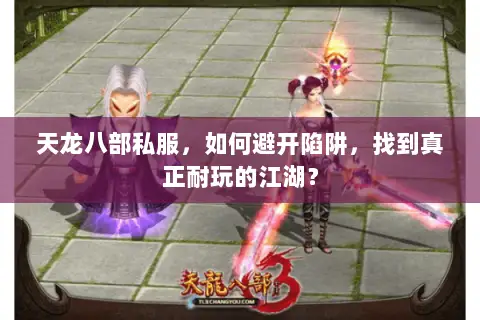 天龙八部私服,如何避开陷阱,找到真正耐玩的江湖? 天龙八部私服,如何避开陷阱,找到真正耐玩的江湖?