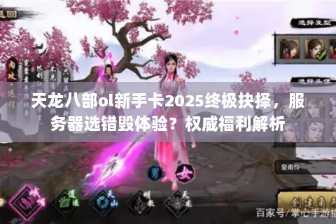 天龙八部ol新手卡2025终极抉择,服务器选错毁体验?权威福利解析 天龙八部ol新手卡2025终极抉择,服务器选错毁体验?权威福利解析
