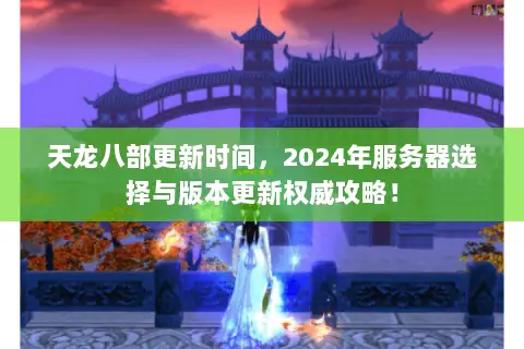 天龙八部更新时间,2024年服务器选择与版本更新权威攻略! 天龙八部更新时间,2024年服务器选择与版本更新权威攻略!