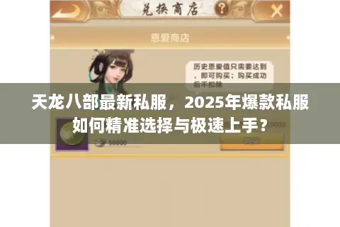 天龙八部最新私服,2025年爆款私服如何精准选择与极速上手? 天龙八部最新私服,2025年爆款私服如何精准选择与极速上手?