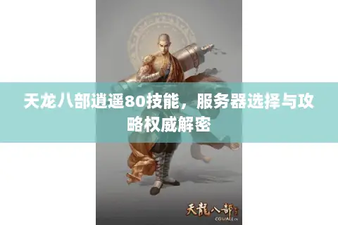 天龙八部逍遥80技能,服务器选择与攻略权威解密 天龙八部逍遥80技能,服务器选择与攻略权威解密