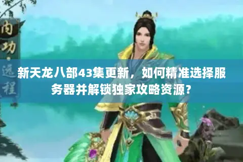 新天龙八部43集更新,如何精准选择服务器并解锁独家攻略资源? 新天龙八部43集更新,如何精准选择服务器并解锁独家攻略资源?