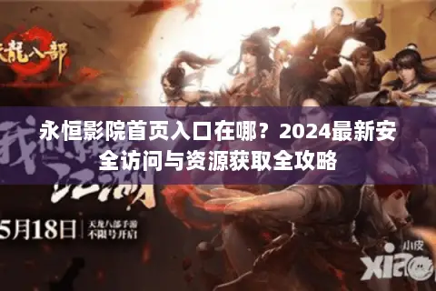 永恒影院首页入口在哪?2024最新安全访问与资源获取全攻略 永恒影院首页入口在哪?2024最新安全访问与资源获取全攻略