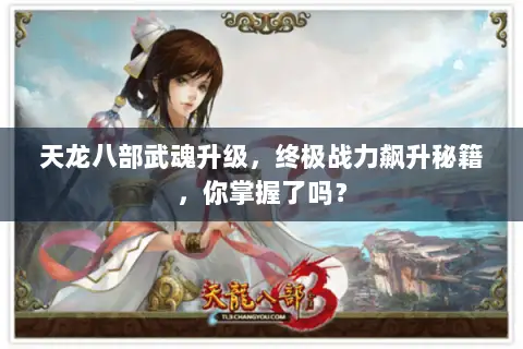 天龙八部武魂升级,终极战力飙升秘籍,你掌握了吗? 天龙八部武魂升级,终极战力飙升秘籍,你掌握了吗?