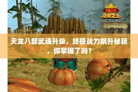 天龙八部武魂升级,终极战力飙升秘籍,你掌握了吗? 天龙八部武魂升级,终极战力飙升秘籍,你掌握了吗?